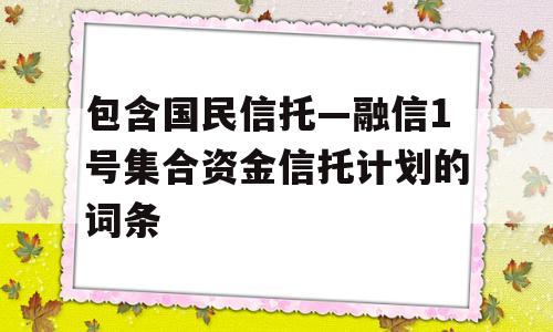 包含国民信托—融信1号集合资金信托计划的词条