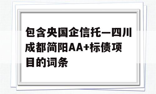 包含央国企信托—四川成都简阳AA+标债项目的词条