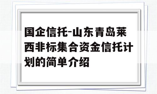 国企信托-山东青岛莱西非标集合资金信托计划的简单介绍