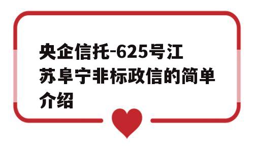 央企信托-625号江苏阜宁非标政信的简单介绍