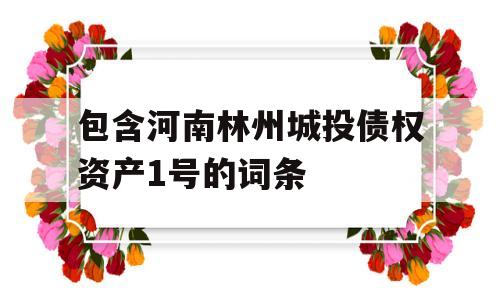 包含河南林州城投债权资产1号的词条