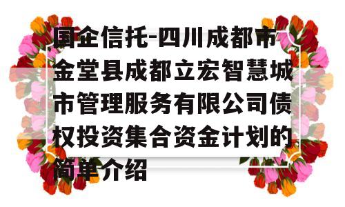 国企信托-四川成都市金堂县成都立宏智慧城市管理服务有限公司债权投资集合资金计划的简单介绍