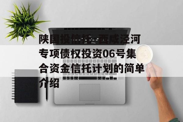 陕国投信托·西咸泾河专项债权投资06号集合资金信托计划的简单介绍