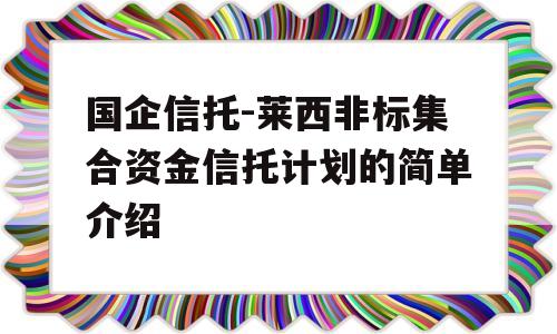 国企信托-莱西非标集合资金信托计划的简单介绍