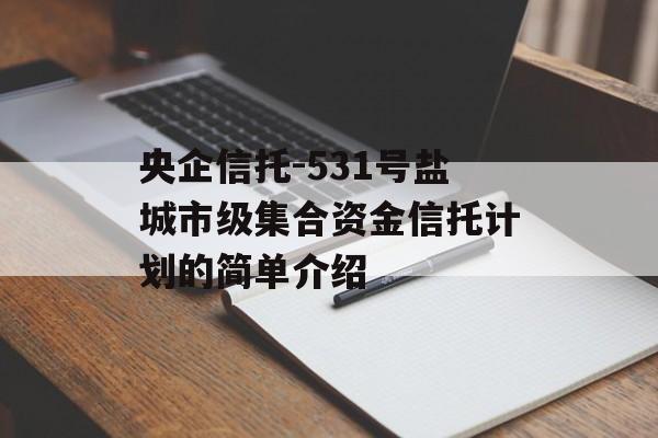 央企信托-531号盐城市级集合资金信托计划的简单介绍