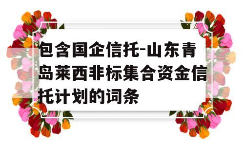 包含国企信托-山东青岛莱西非标集合资金信托计划的词条