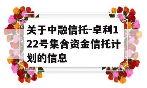 关于中融信托-卓利122号集合资金信托计划的信息