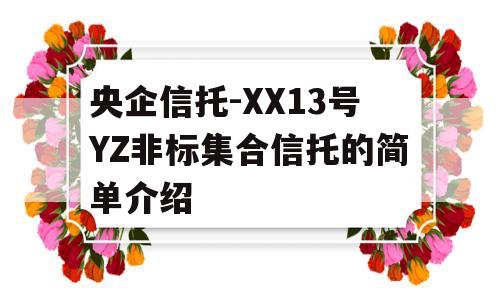 央企信托-XX13号YZ非标集合信托的简单介绍