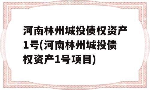 河南林州城投债权资产1号(河南林州城投债权资产1号项目)