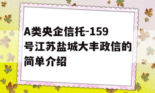 A类央企信托-159号江苏盐城大丰政信的简单介绍