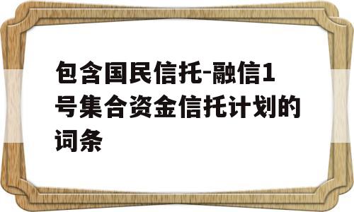 包含国民信托-融信1号集合资金信托计划的词条