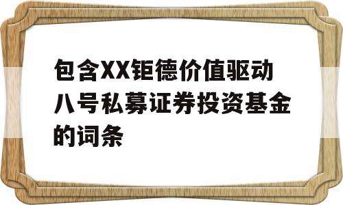 包含XX钜德价值驱动八号私募证券投资基金的词条