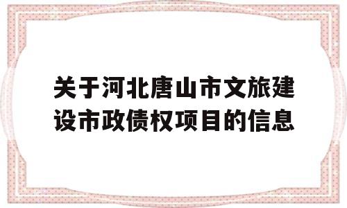 关于河北唐山市文旅建设市政债权项目的信息