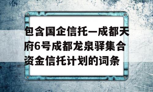 包含国企信托—成都天府6号成都龙泉驿集合资金信托计划的词条