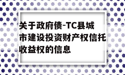 关于政府债-TC县城市建设投资财产权信托收益权的信息