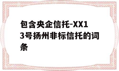 包含央企信托-XX13号扬州非标信托的词条