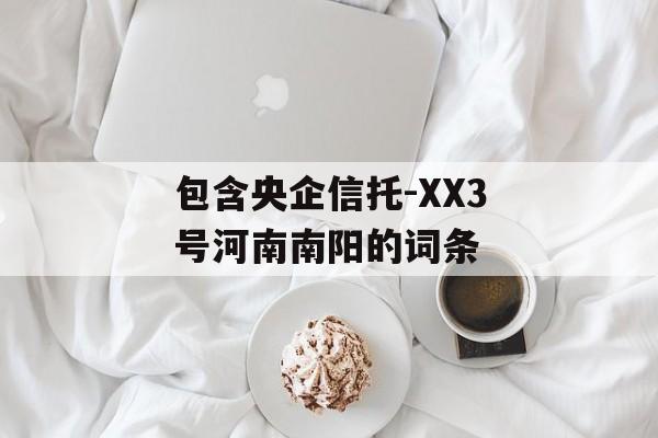 包含央企信托-XX3号河南南阳的词条