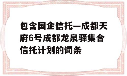 包含国企信托—成都天府6号成都龙泉驿集合信托计划的词条