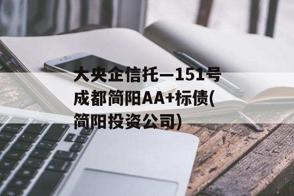 大央企信托—151号成都简阳AA+标债(简阳投资公司)