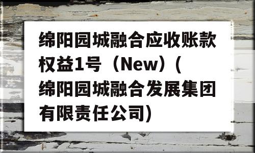 绵阳园城融合应收账款权益1号（New）(绵阳园城融合发展集团有限责任公司)