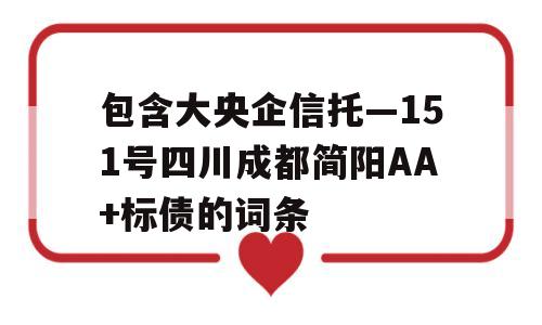 包含大央企信托—151号四川成都简阳AA+标债的词条