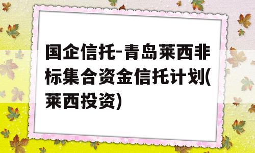 国企信托-青岛莱西非标集合资金信托计划(莱西投资)