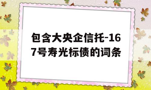 包含大央企信托-167号寿光标债的词条