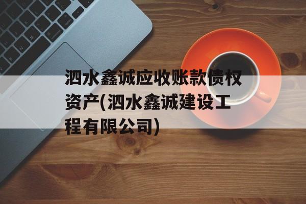 泗水鑫诚应收账款债权资产(泗水鑫诚建设工程有限公司)