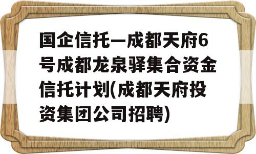 国企信托—成都天府6号成都龙泉驿集合资金信托计划(成都天府投资集团公司招聘)