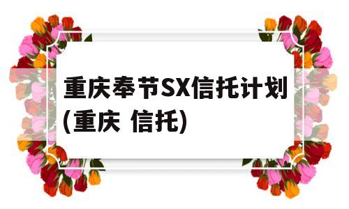 重庆奉节SX信托计划(重庆 信托)