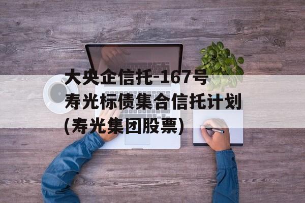 大央企信托-167号寿光标债集合信托计划(寿光集团股票)