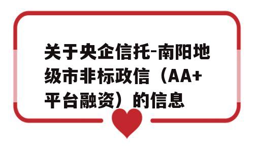 关于央企信托-南阳地级市非标政信（AA+平台融资）的信息