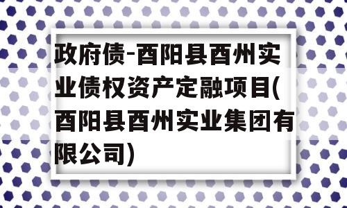 政府债-酉阳县酉州实业债权资产定融项目(酉阳县酉州实业集团有限公司)