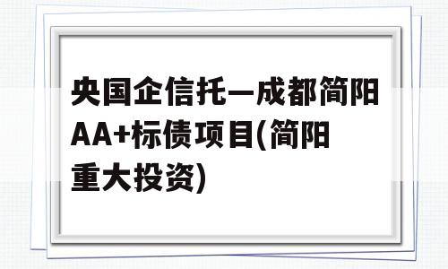 央国企信托—成都简阳AA+标债项目(简阳重大投资)