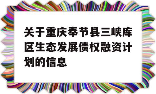 关于重庆奉节县三峡库区生态发展债权融资计划的信息
