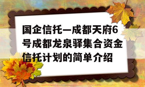 国企信托—成都天府6号成都龙泉驿集合资金信托计划的简单介绍