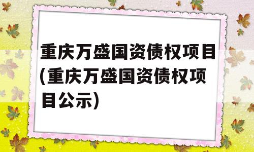 重庆万盛国资债权项目(重庆万盛国资债权项目公示)