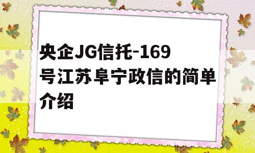 央企JG信托-169号江苏阜宁政信的简单介绍