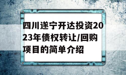 四川遂宁开达投资2023年债权转让/回购项目的简单介绍