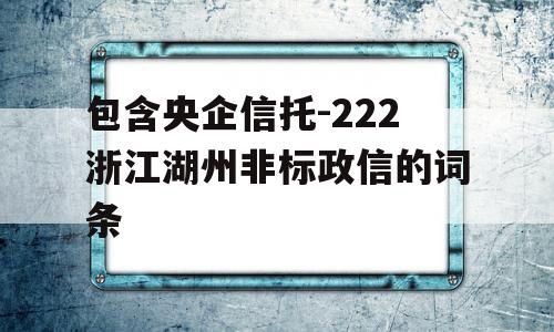 包含央企信托-222浙江湖州非标政信的词条