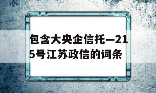 包含大央企信托—215号江苏政信的词条