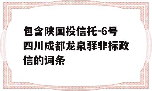 包含陕国投信托-6号四川成都龙泉驿非标政信的词条