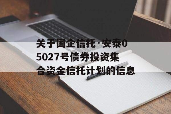 关于国企信托·安泰05027号债券投资集合资金信托计划的信息