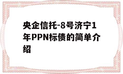 央企信托-8号济宁1年PPN标债的简单介绍