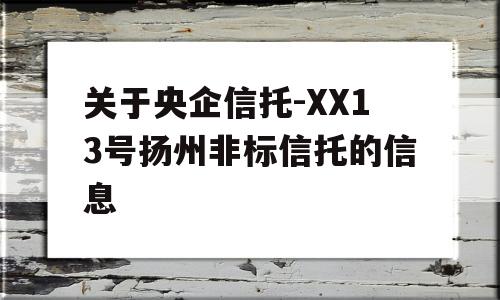 关于央企信托-XX13号扬州非标信托的信息