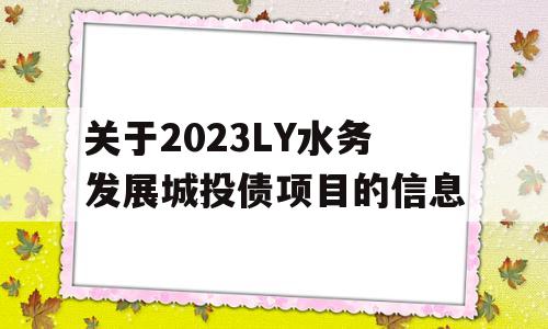 关于2023LY水务发展城投债项目的信息