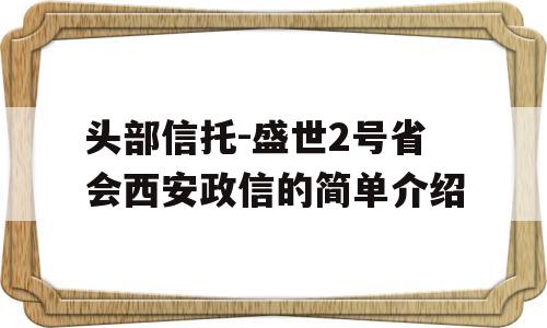 头部信托-盛世2号省会西安政信的简单介绍