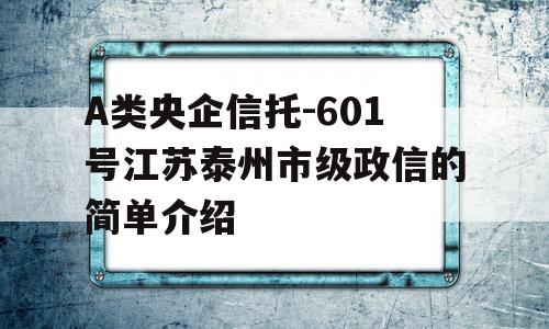 A类央企信托-601号江苏泰州市级政信的简单介绍