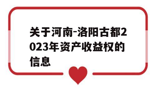 关于河南-洛阳古都2023年资产收益权的信息