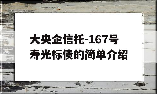 大央企信托-167号寿光标债的简单介绍